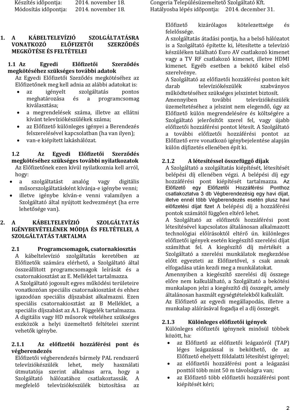 meghatározása és a programcsomag kiválasztása; a megrendelések száma, illetve az ellátni kívánt televíziókészülékek száma; az Előfizető különleges igényei a Berendezés felszerelésével kapcsolatban