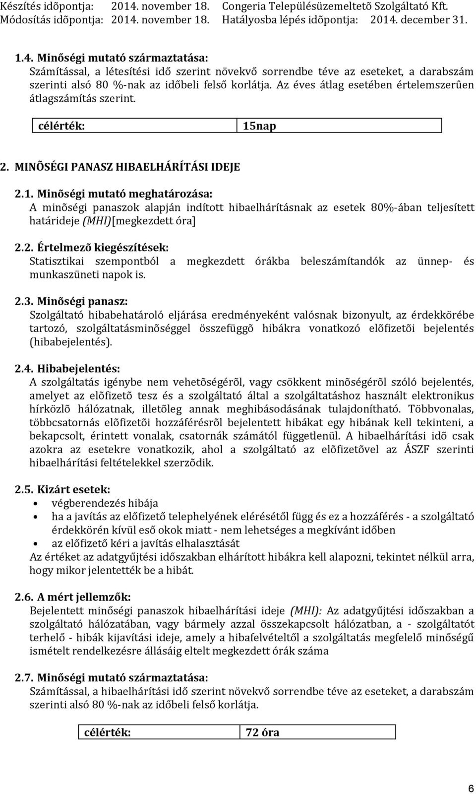 nap 2. MINÕSÉGI PANASZ HIBAELHÁRÍTÁSI IDEJE 2.1. Minõségi mutató meghatározása: A minõségi panaszok alapján indított hibaelhárításnak az esetek 80%-ában teljesített határideje (MHI)[megkezdett óra] 2.