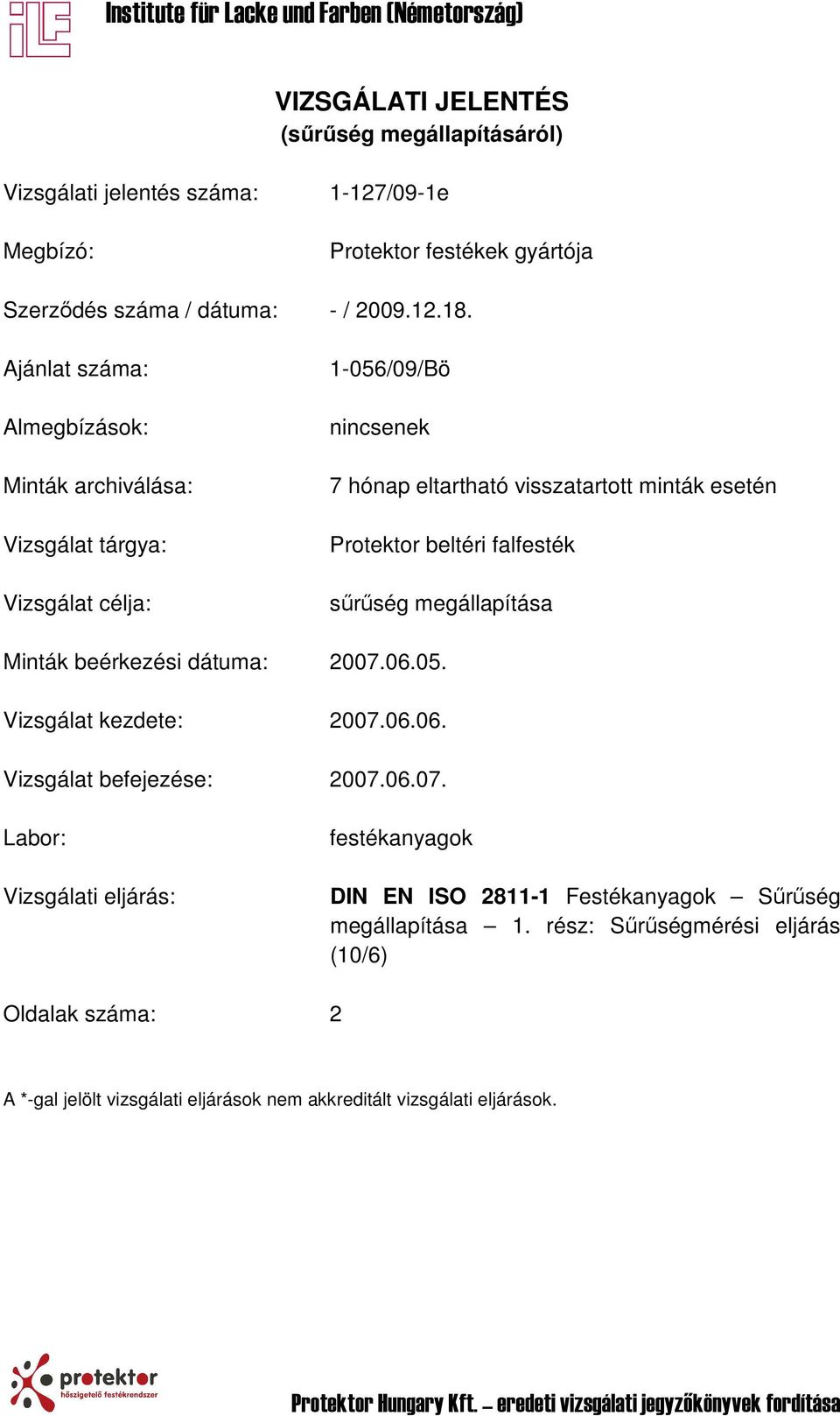 falfesték sűrűség megállapítása Minták beérkezési dátuma: 2007.06.05. Vizsgálat kezdete: 2007.06.06. Vizsgálat befejezése: 2007.06.07. Labor: Vizsgálati eljárás: festékanyagok DIN EN ISO 2811-1 Festékanyagok Sűrűség megállapítása 1.