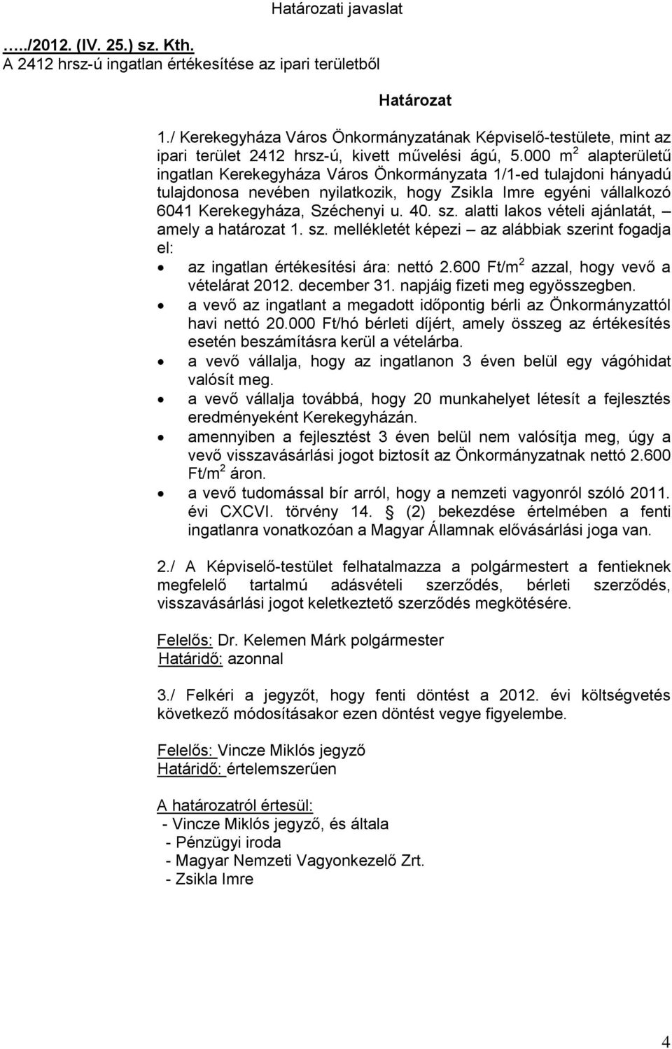 000 m 2 alapterületű ingatlan Kerekegyháza Város Önkormányzata 1/1-ed tulajdoni hányadú tulajdonosa nevében nyilatkozik, hogy Zsikla Imre egyéni vállalkozó 6041 Kerekegyháza, Széchenyi u. 40. sz.