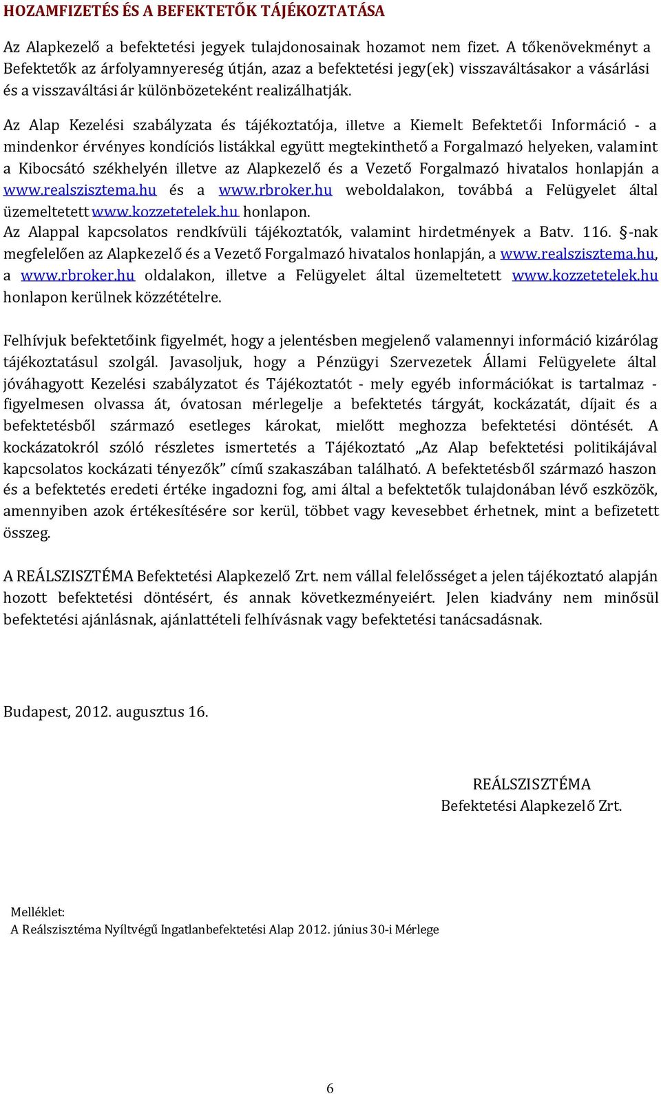 Az Alap Kezelési szabályzata és tájékoztatója, illetve a Kiemelt Befektetői Információ - a mindenkor érvényes kondíciós listákkal együtt megtekinthetőa Forgalmazó helyeken, valamint a Kibocsátó