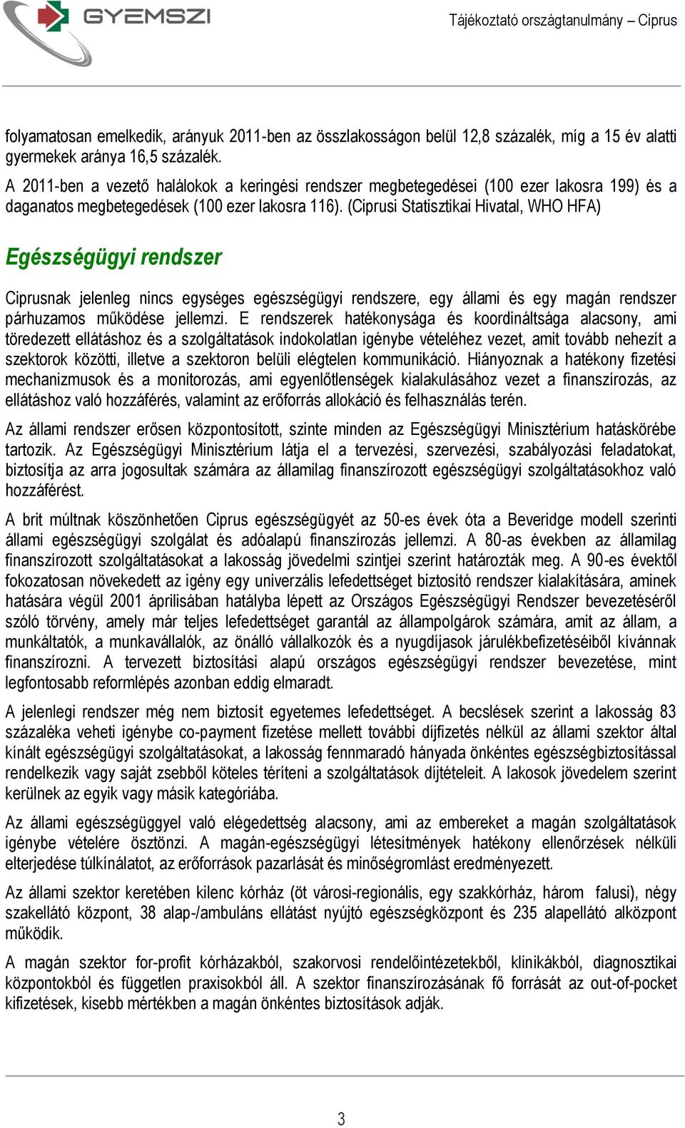 (Ciprusi Statisztikai Hivatal, WHO HFA) Egészségügyi rendszer Ciprusnak jelenleg nincs egységes egészségügyi rendszere, egy állami és egy magán rendszer párhuzamos működése jellemzi.