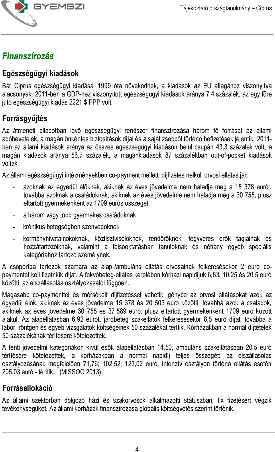 Forrásgyűjtés Az átmeneti állapotban lévő egészségügyi rendszer finanszírozása három fő forrását az állami adóbevételek, a magán önkéntes biztosítások díjai és a saját zsebből történő befizetések