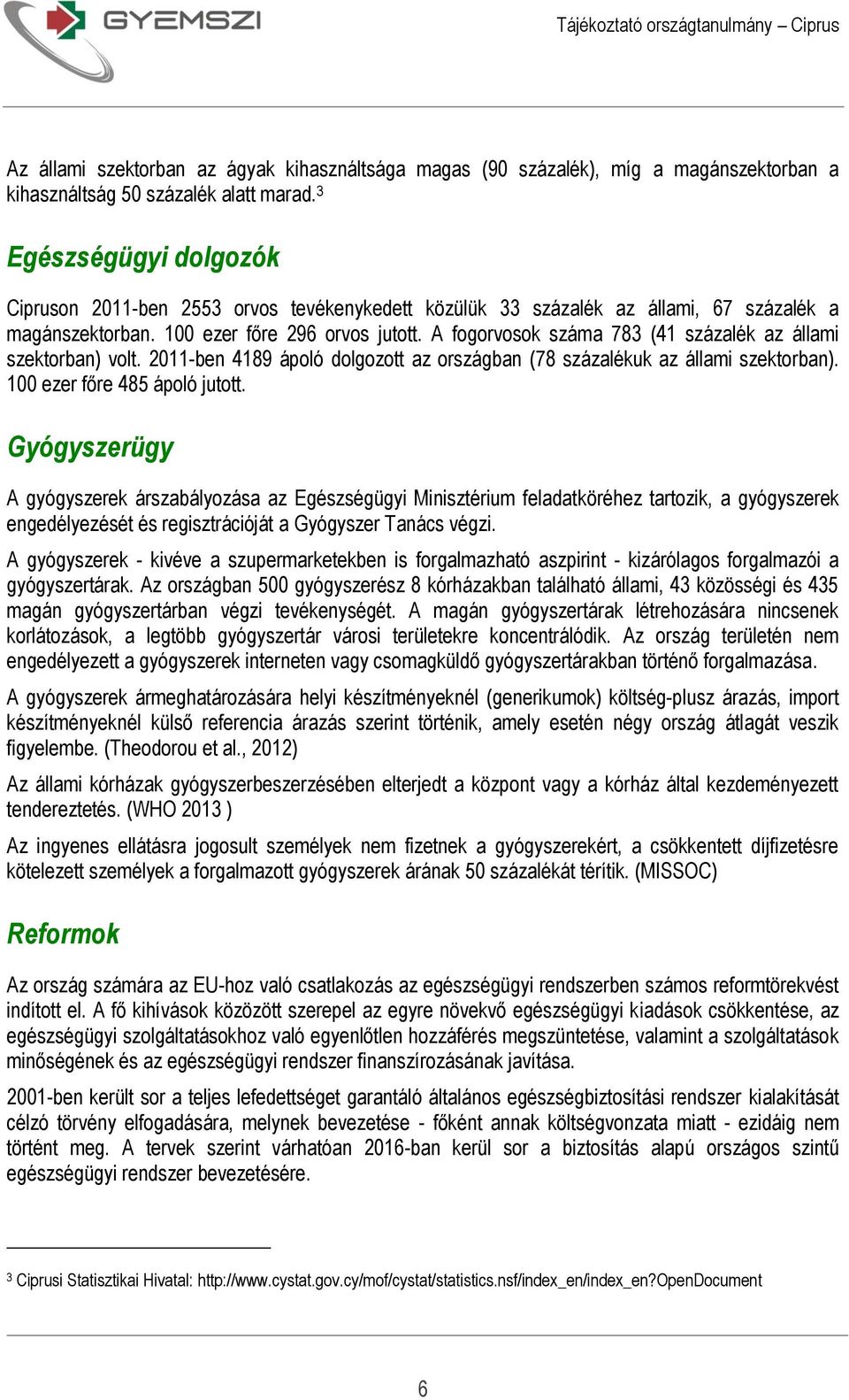 A fogorvosok száma 783 (41 százalék az állami szektorban) volt. 2011-ben 4189 ápoló dolgozott az országban (78 százalékuk az állami szektorban). 100 ezer főre 485 ápoló jutott.