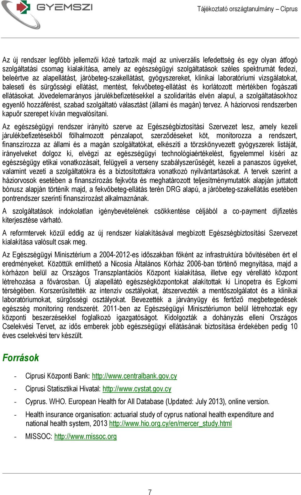 fogászati ellátásokat. Jövedelemarányos járulékbefizetésekkel a szolidaritás elvén alapul, a szolgáltatásokhoz egyenlő hozzáférést, szabad szolgáltató választást (állami és magán) tervez.