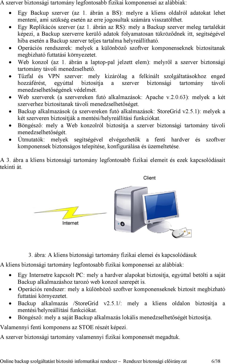 ábrán az RS): mely a Backup szerver meleg tartalékát képezi, a Backup szerverre kerülő adatok folyamatosan tükröződnek itt, segítségével hiba esetén a Backup szerver teljes tartalma helyreállítható.