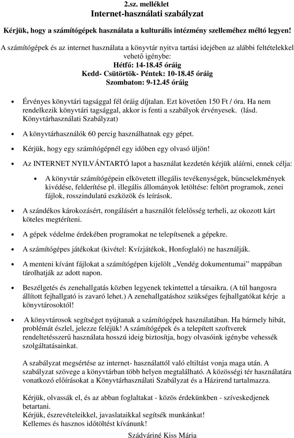 45 óráig Érvényes könyvtári tagsággal fél óráig díjtalan. Ezt követően 150 Ft / óra. Ha nem rendelkezik könyvtári tagsággal, akkor is fenti a szabályok érvényesek. (lásd.