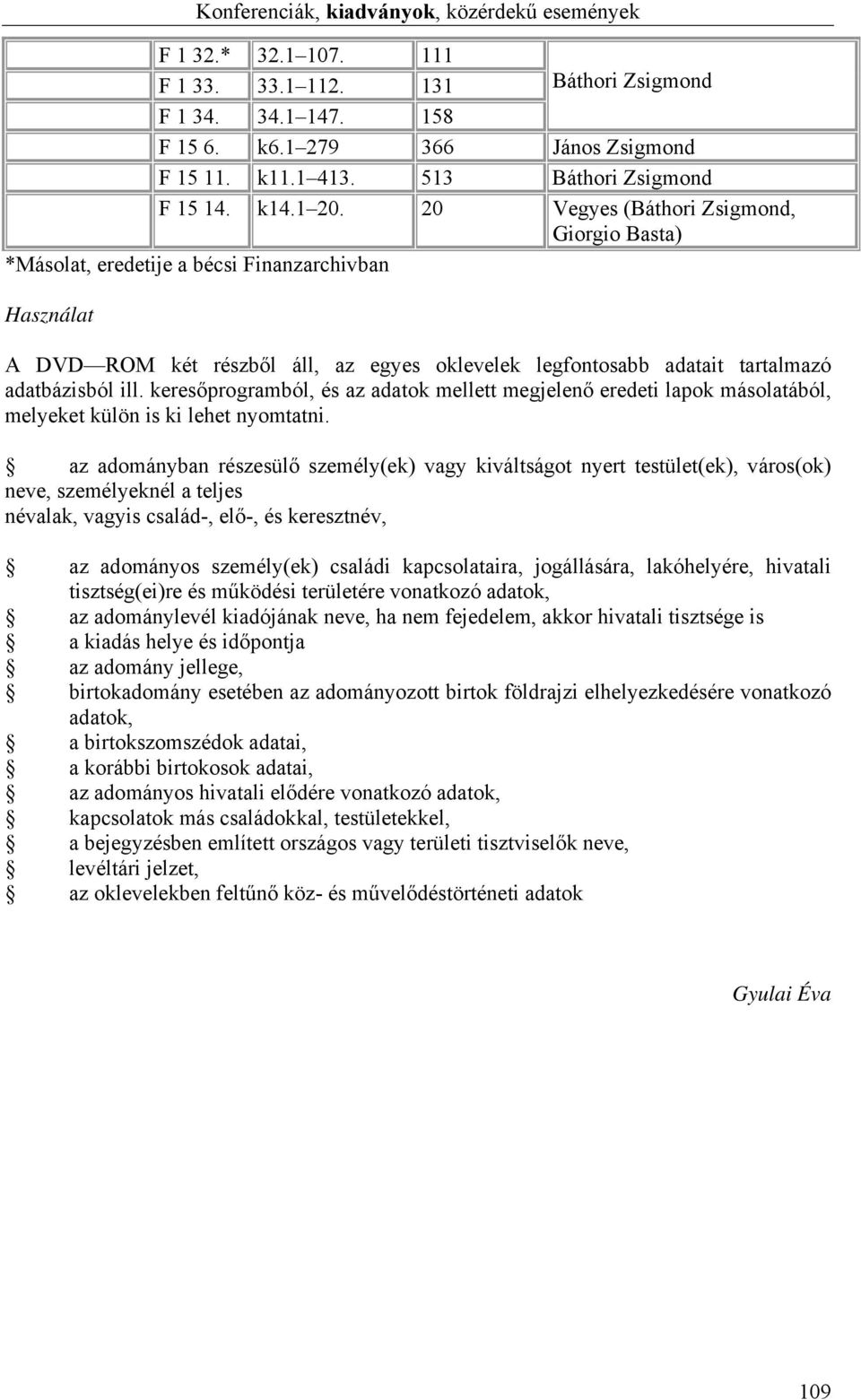 20 Vegyes (Báthori Zsigmond, Giorgio Basta) *Másolat, eredetije a bécsi Finanzarchivban Használat A DVD ROM két részből áll, az egyes oklevelek legfontosabb adatait tartalmazó adatbázisból ill.