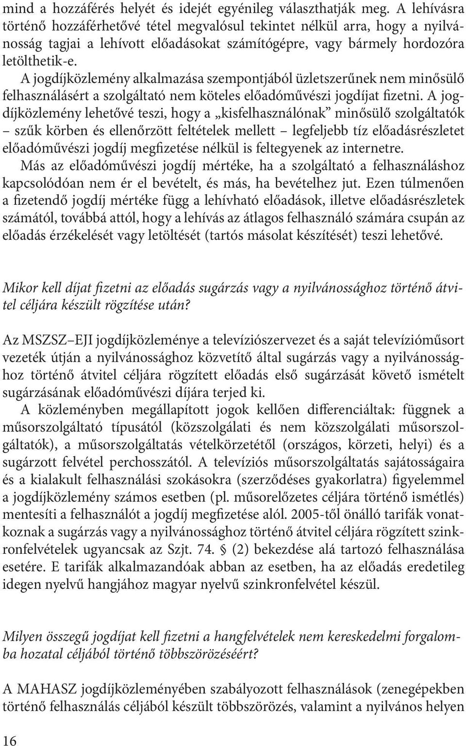 A jogdíjközlemény alkalmazása szempontjából üzletszerűnek nem minősülő felhasználásért a szolgáltató nem köteles előadóművészi jogdíjat fizetni.