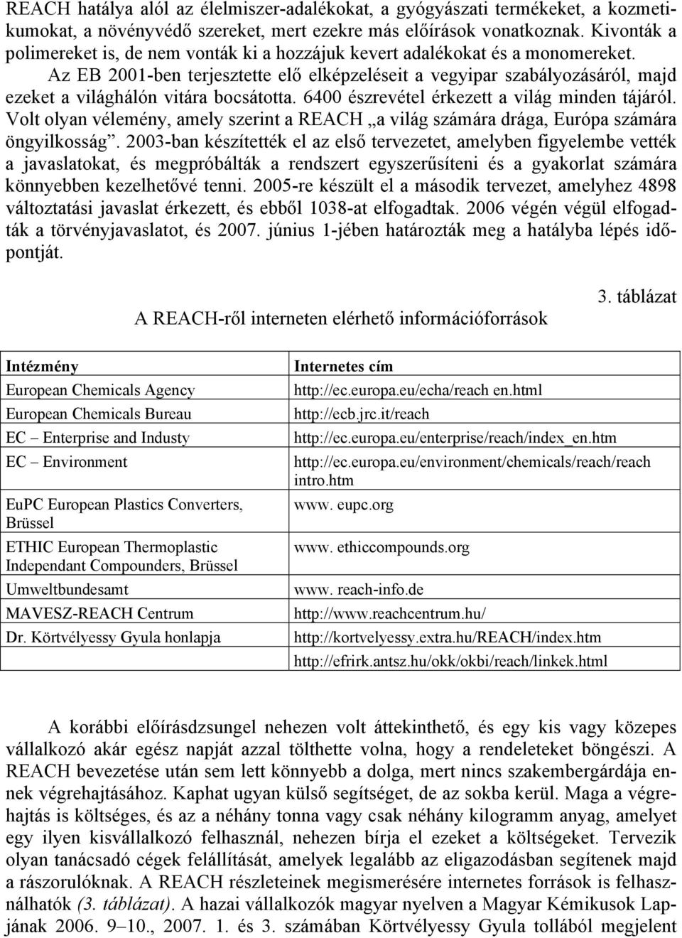 Az EB 2001-ben terjesztette elő elképzeléseit a vegyipar szabályozásáról, majd ezeket a világhálón vitára bocsátotta. 6400 észrevétel érkezett a világ minden tájáról.
