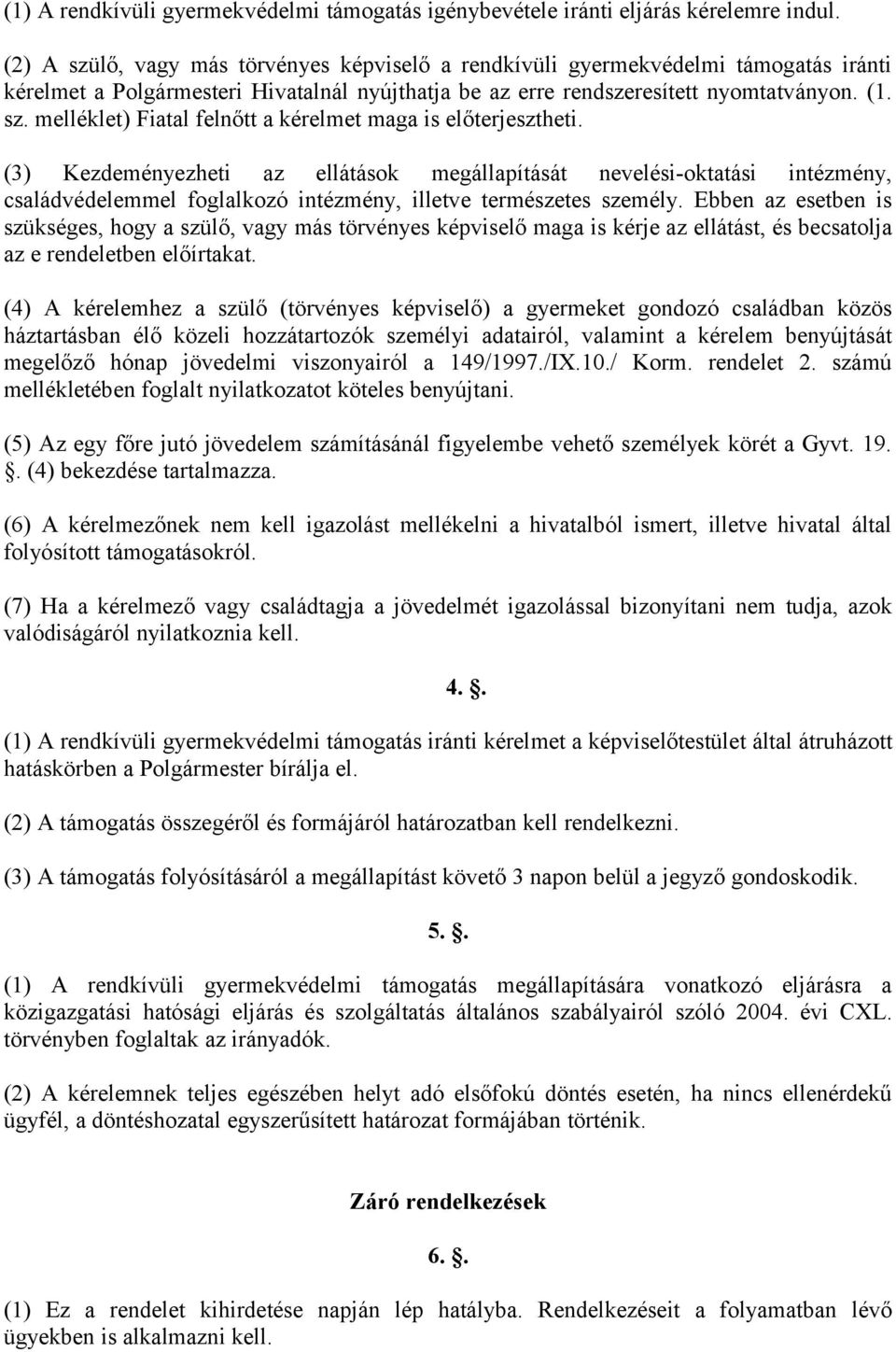 (3) Kezdeményezheti az ellátások megállapítását nevelési-oktatási intézmény, családvédelemmel foglalkozó intézmény, illetve természetes személy.