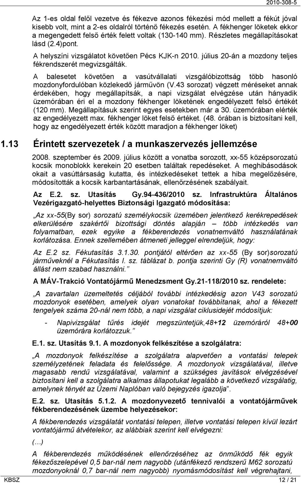 július 20-án a mozdony teljes fékrendszerét megvizsgálták. A balesetet követően a vasútvállalati vizsgálóbizottság több hasonló mozdonyfordulóban közlekedő járművön (V.