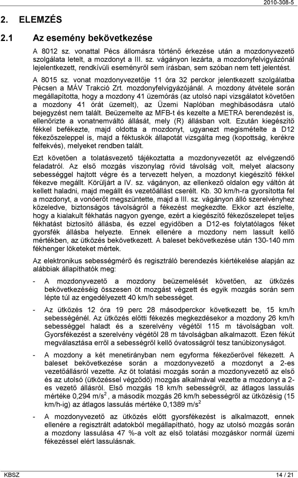 A mozdony átvétele során megállapította, hogy a mozdony 41 üzemórás (az utolsó napi vizsgálatot követően a mozdony 41 órát üzemelt), az Üzemi Naplóban meghibásodásra utaló bejegyzést nem talált.