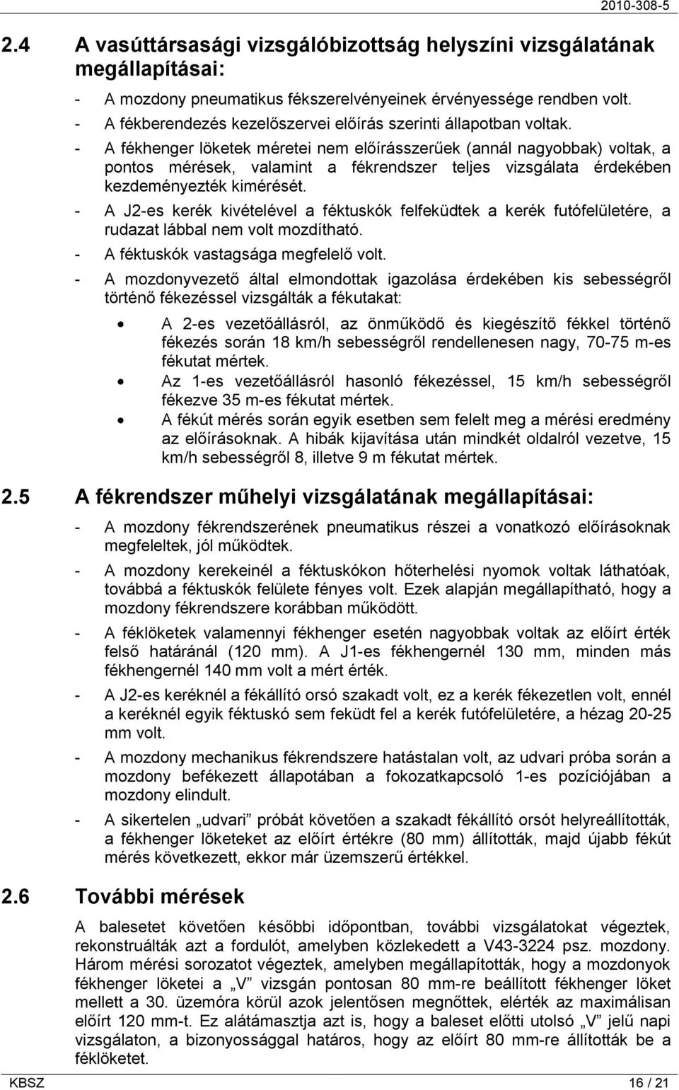 - A fékhenger löketek méretei nem előírásszerűek (annál nagyobbak) voltak, a pontos mérések, valamint a fékrendszer teljes vizsgálata érdekében kezdeményezték kimérését.