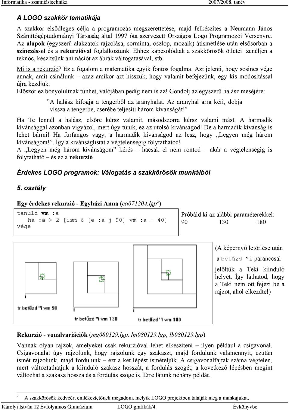 Ehhez kapcsolódtak a szakkörösök ötletei: zenéljen a teknőc, készítsünk animációt az ábrák váltogatásával, stb. Mi is a rekurzió? Ez a fogalom a matematika egyik fontos fogalma.