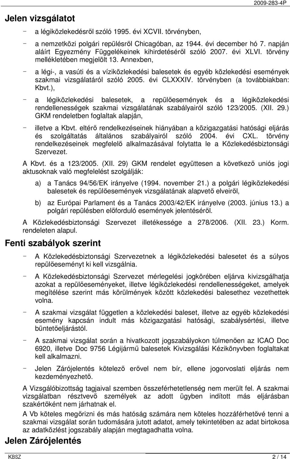 Annexben, - a légi-, a vasúti és a víziközlekedési balesetek és egyéb közlekedési események szakmai vizsgálatáról szóló 2005. évi CLXXXIV. törvényben (a továbbiakban: Kbvt.