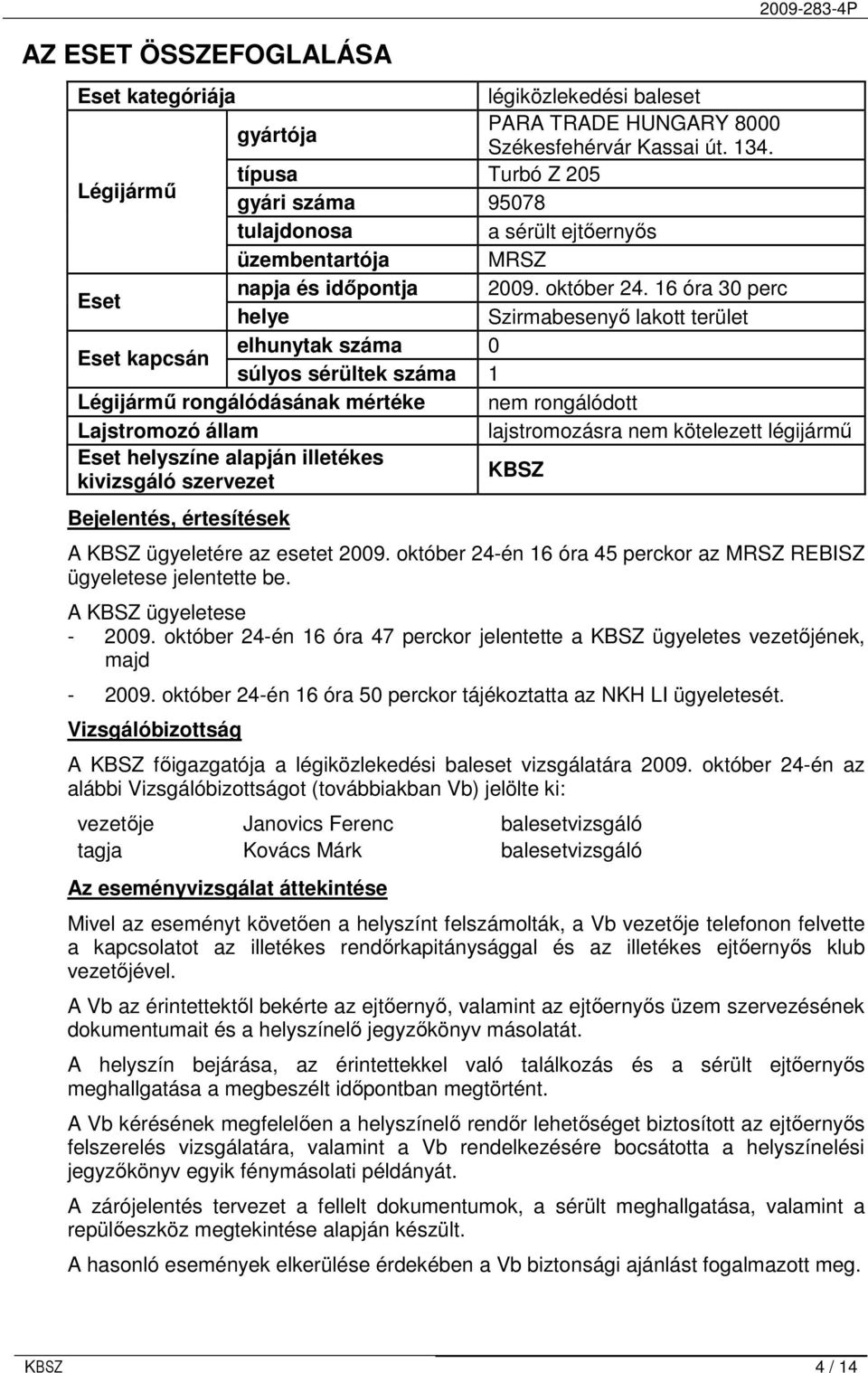 16 óra 30 perc helye Szirmabesenyı lakott terület Eset kapcsán elhunytak száma 0 súlyos sérültek száma 1 Légijármő rongálódásának mértéke nem rongálódott Lajstromozó állam lajstromozásra nem