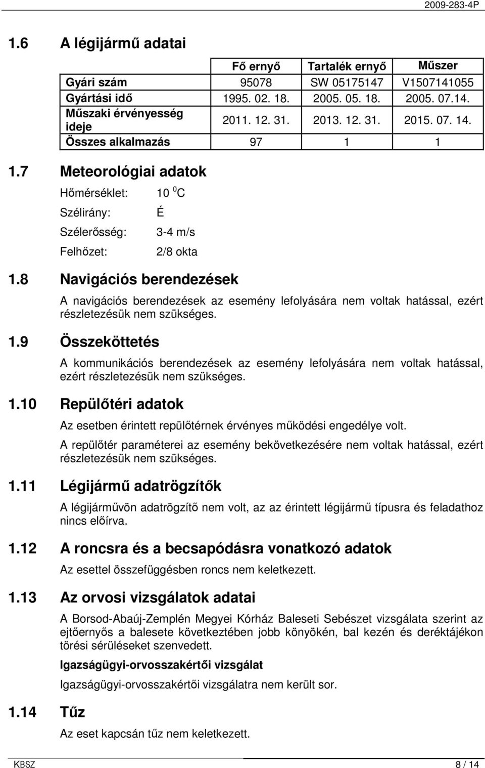 8 Navigációs berendezések A navigációs berendezések az esemény lefolyására nem voltak hatással, ezért részletezésük nem szükséges. 1.