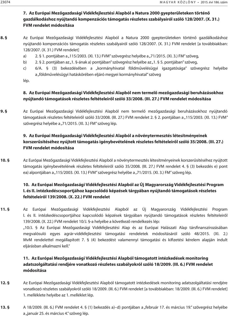 ) FVM rendelet módosítása 8. ) FVM rendelet [a továbbiakban: 128/2007. (X. 31.) FVM rendelet] a) 2. 1. pontjában a 115/2003. (XI. 13.) FVM szövegrész helyébe a 71/2015. (XI. 3.) FM szöveg, b) 2. 2. pontjában az 1.