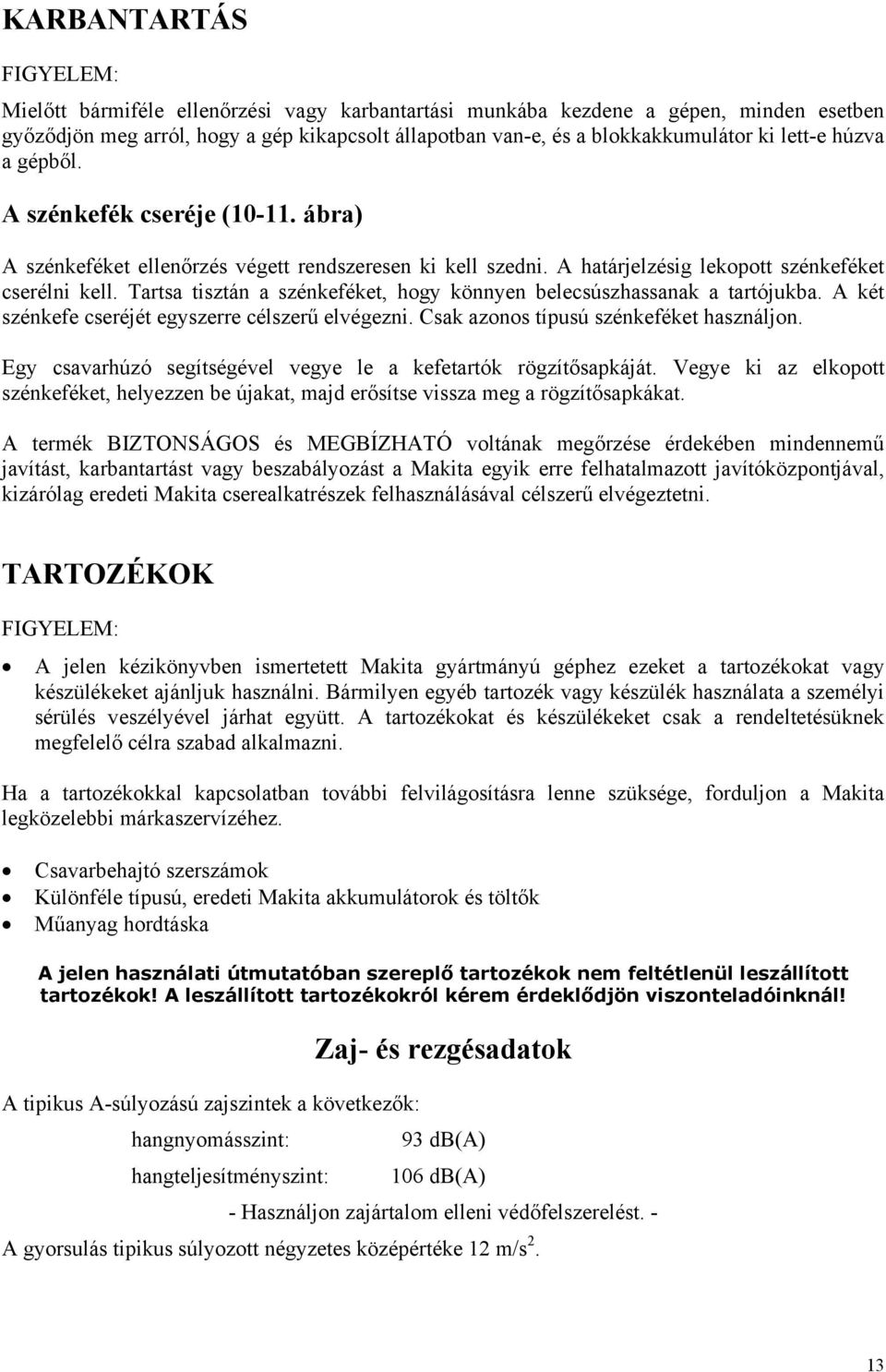 Tartsa tisztán a szénkeféket, hogy könnyen belecsúszhassanak a tartójukba. A két szénkefe cseréjét egyszerre célszerű elvégezni. Csak azonos típusú szénkeféket használjon.