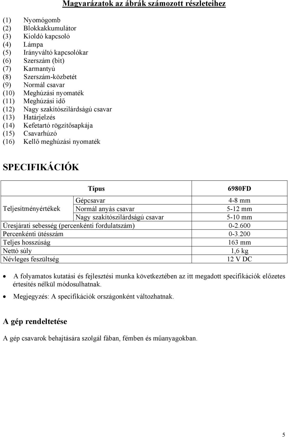 SPECIFIKÁCIÓK Típus 6980FD Gépcsavar 4-8 mm Teljesítményértékek Normál anyás csavar 5-12 mm Nagy szakítószilárdságú csavar 5-10 mm Üresjárati sebesség (percenkénti fordulatszám) 0-2.