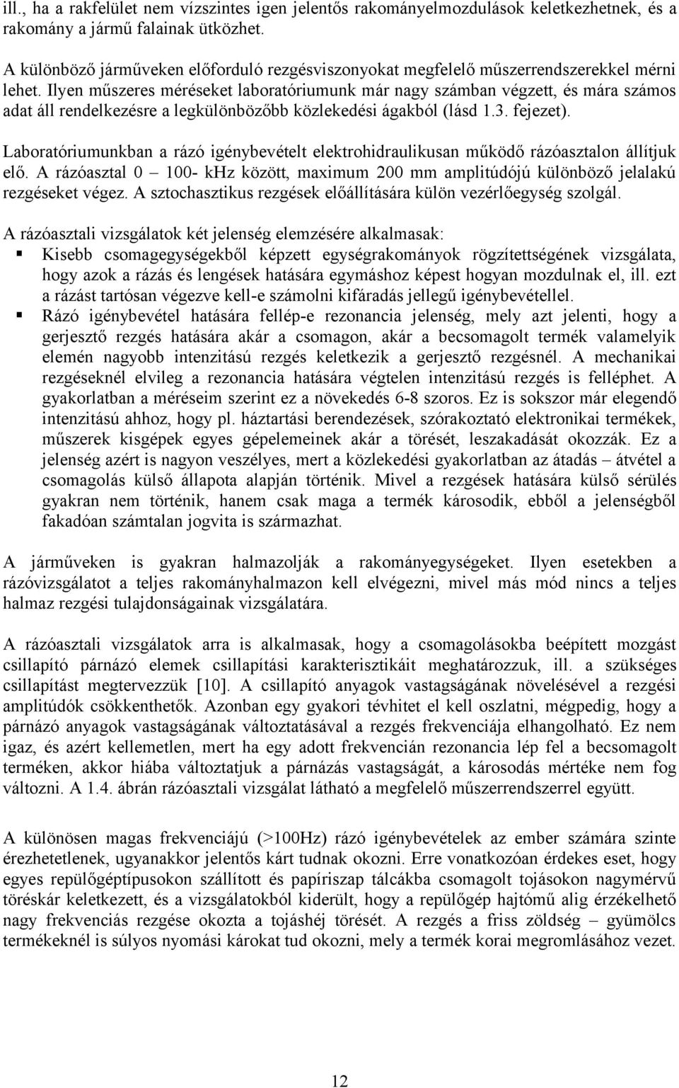 Ilyen műszeres méréseket laboratóriumunk már nagy számban végzett, és mára számos adat áll rendelkezésre a legkülönbözőbb közlekedési ágakból (lásd 1.3. fejezet).