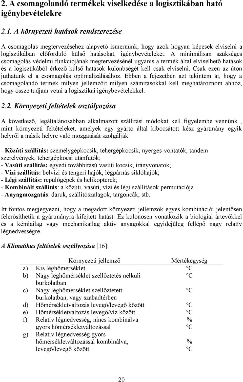 A minimálisan szükséges csomagolás védelmi funkciójának megtervezésénél ugyanis a termék által elviselhető hatások és a logisztikából érkező külső hatások különbségét kell csak elviselni.