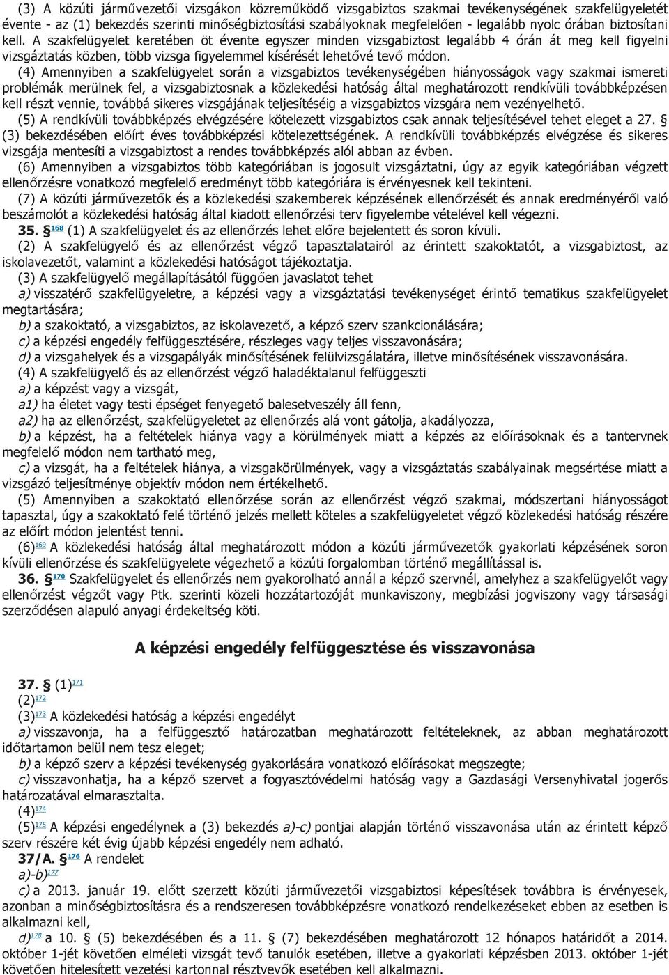 A szakfelügyelet keretében öt évente egyszer minden vizsgabiztost legalább 4 órán át meg kell figyelni vizsgáztatás közben, több vizsga figyelemmel kísérését lehetővé tevő módon.