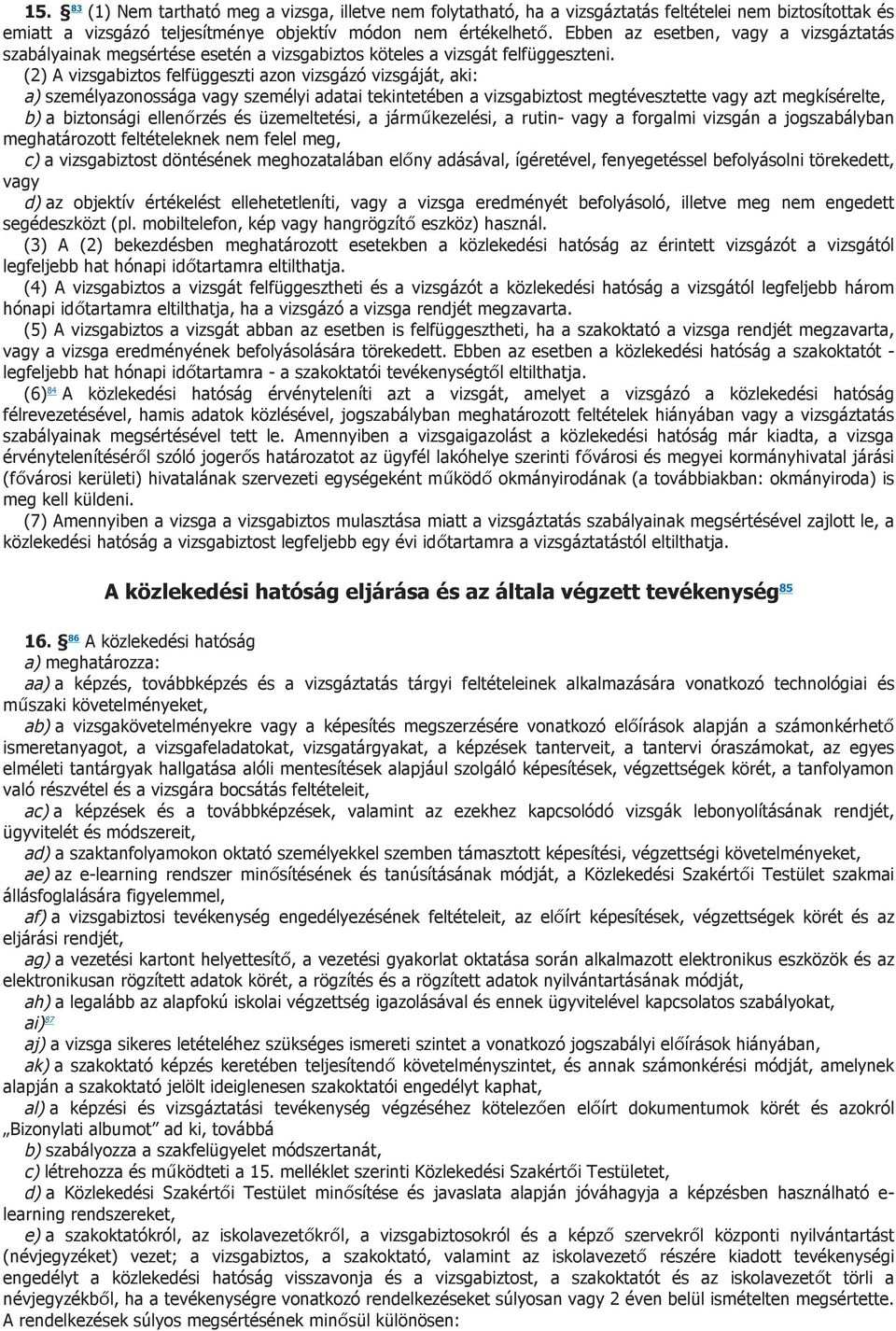 (2) A vizsgabiztos felfüggeszti azon vizsgázó vizsgáját, aki: a) személyazonossága vagy személyi adatai tekintetében a vizsgabiztost megtévesztette vagy azt megkísérelte, b) a biztonsági ellenőrzés