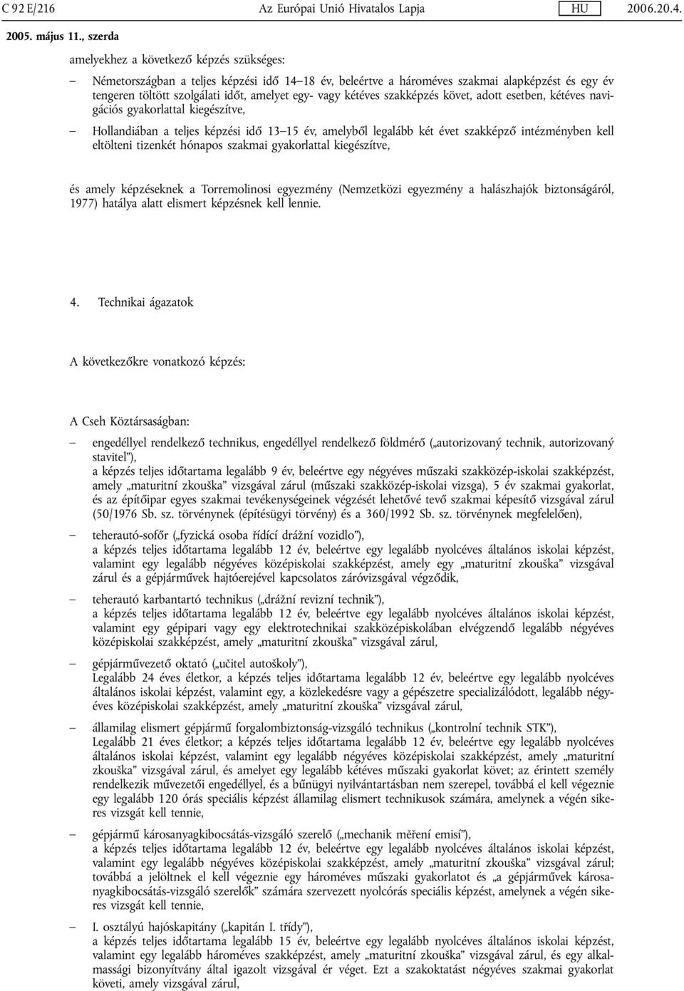 szakképző intézményben kell eltölteni tizenkét hónapos szakmai gyakorlattal kiegészítve, és amely képzéseknek a Torremolinosi egyezmény (Nemzetközi egyezmény a halászhajók biztonságáról, 1977)