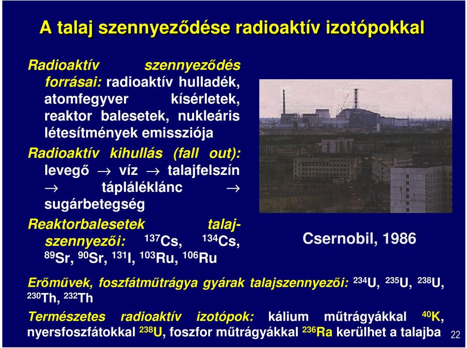 talajszennyezői: 137 Cs, 134 Cs, 89 Sr, 90 Sr, 131 I, 103 Ru, 106 Ru Csernobil, 1986 Erőművek, foszfátműtrágya gyárak talajszennyezői: 234 U, 235
