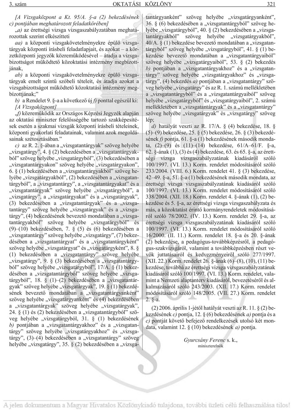 vizsgatárgyak központi írásbeli feladatlapjait, és azokat a körzetközponti jegyzõk közremûködésével átadja a vizsgabizottságot mûködtetõ közoktatási intézmény megbízottjának, ab) a központi