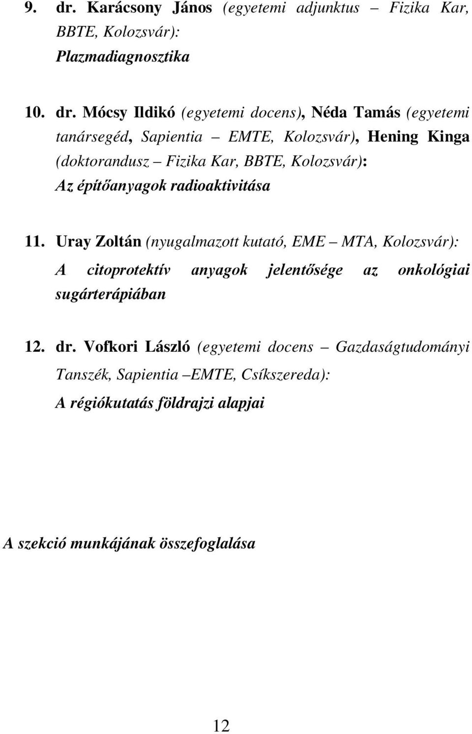 Mócsy Ildikó (egyetemi docens), Néda Tamás (egyetemi tanársegéd, Sapientia EMTE, Kolozsvár), Hening Kinga (doktorandusz Fizika Kar, BBTE,