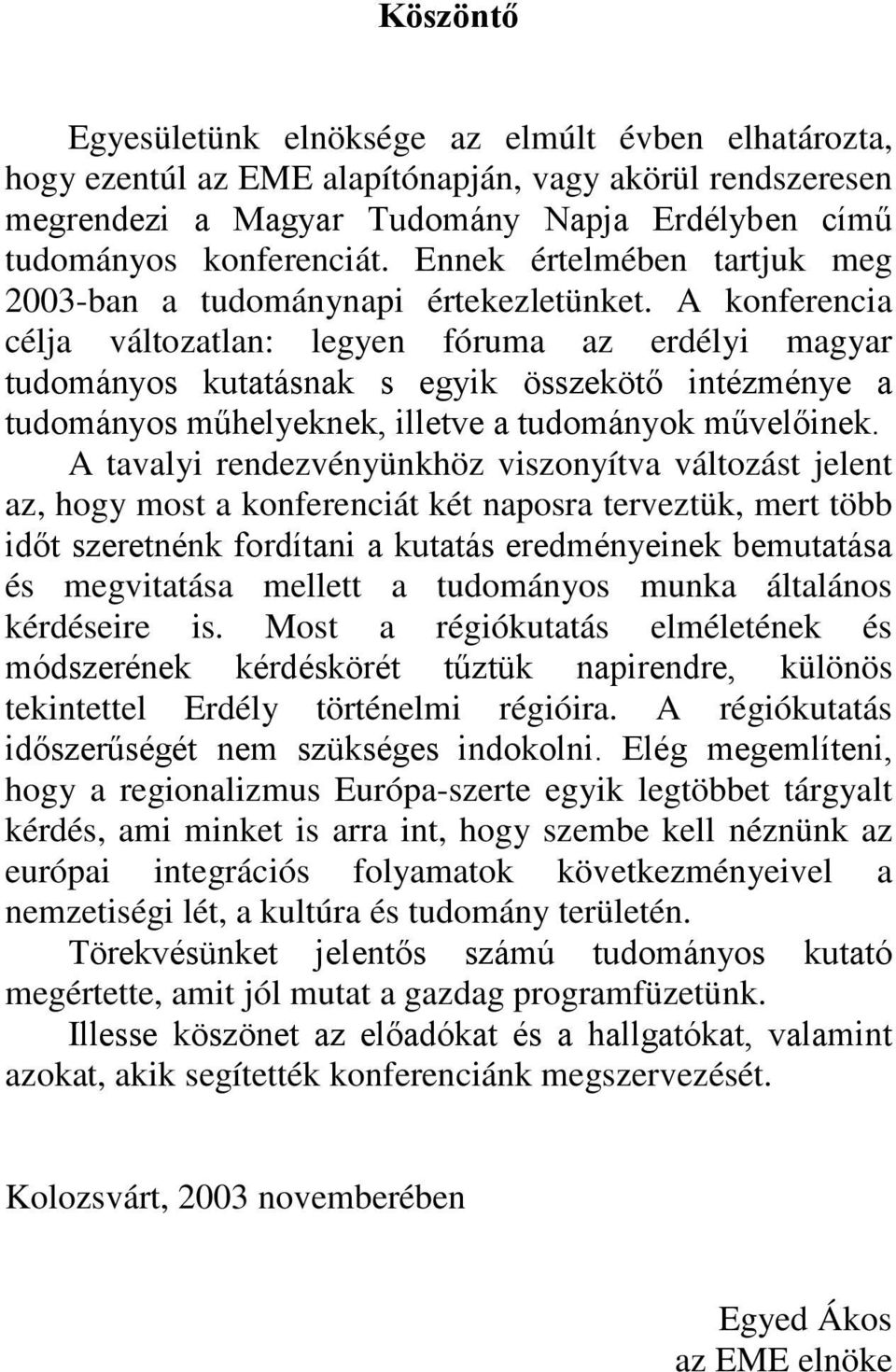 A konferencia célja változatlan: legyen fóruma az erdélyi magyar tudományos kutatásnak s egyik összekötő intézménye a tudományos műhelyeknek, illetve a tudományok művelőinek.