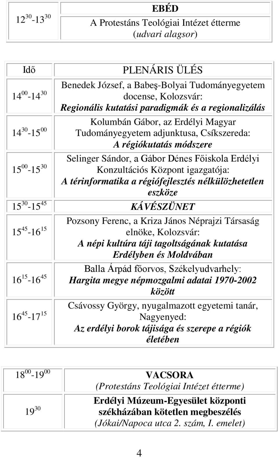 30 Konzultációs Központ igazgatója: A térinformatika a régiófejlesztés nélkülözhetetlen eszköze 15 30-15 45 KÁVÉSZÜNET Pozsony Ferenc, a Kriza János Néprajzi Társaság 15 45-16 15 elnöke, Kolozsvár: A