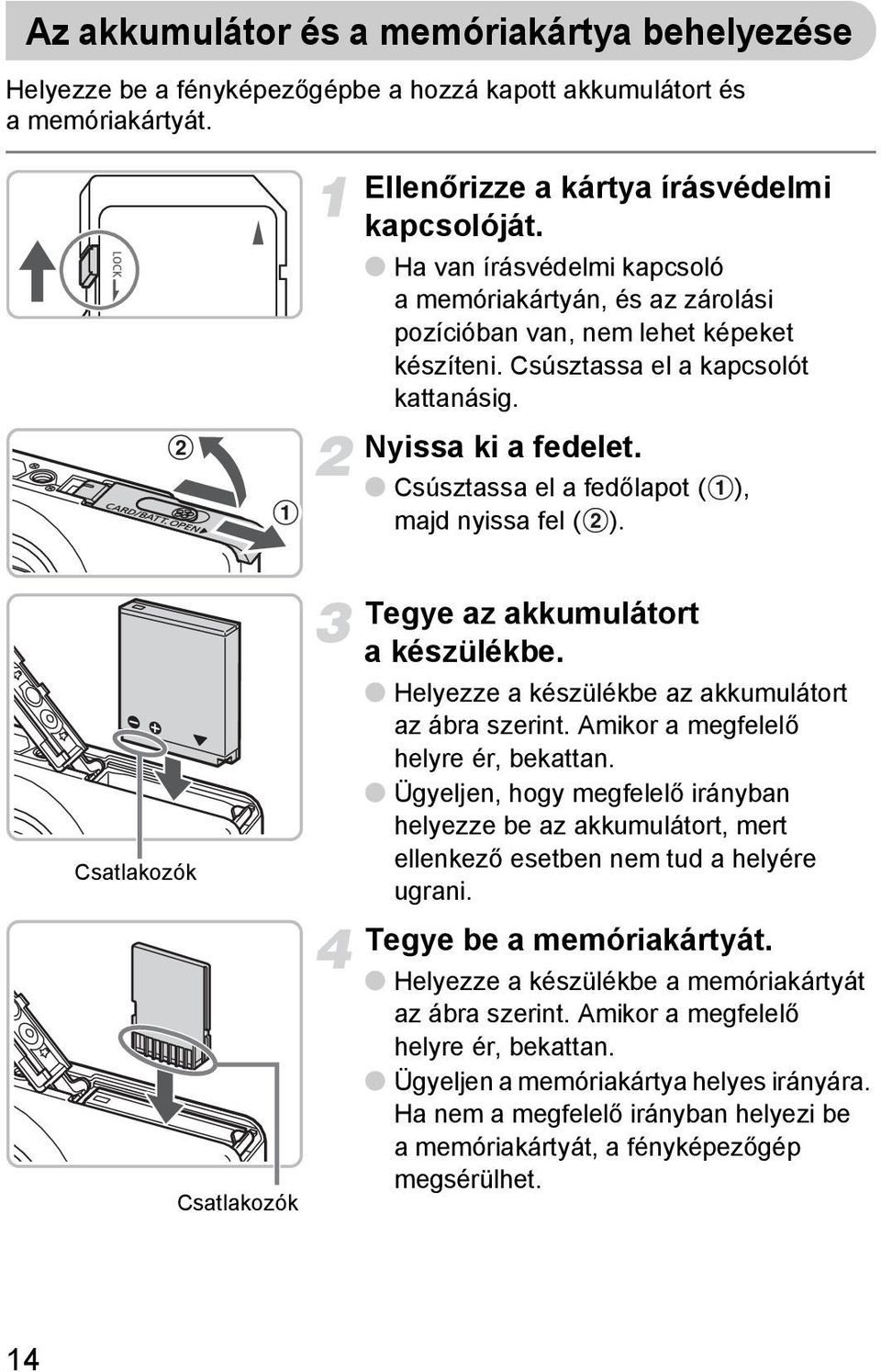 Csúsztassa el a fedőlapot ( ), majd nyissa fel ( ). Csatlakozók Csatlakozók Tegye az akkumulátort a készülékbe. Helyezze a készülékbe az akkumulátort az ábra szerint.