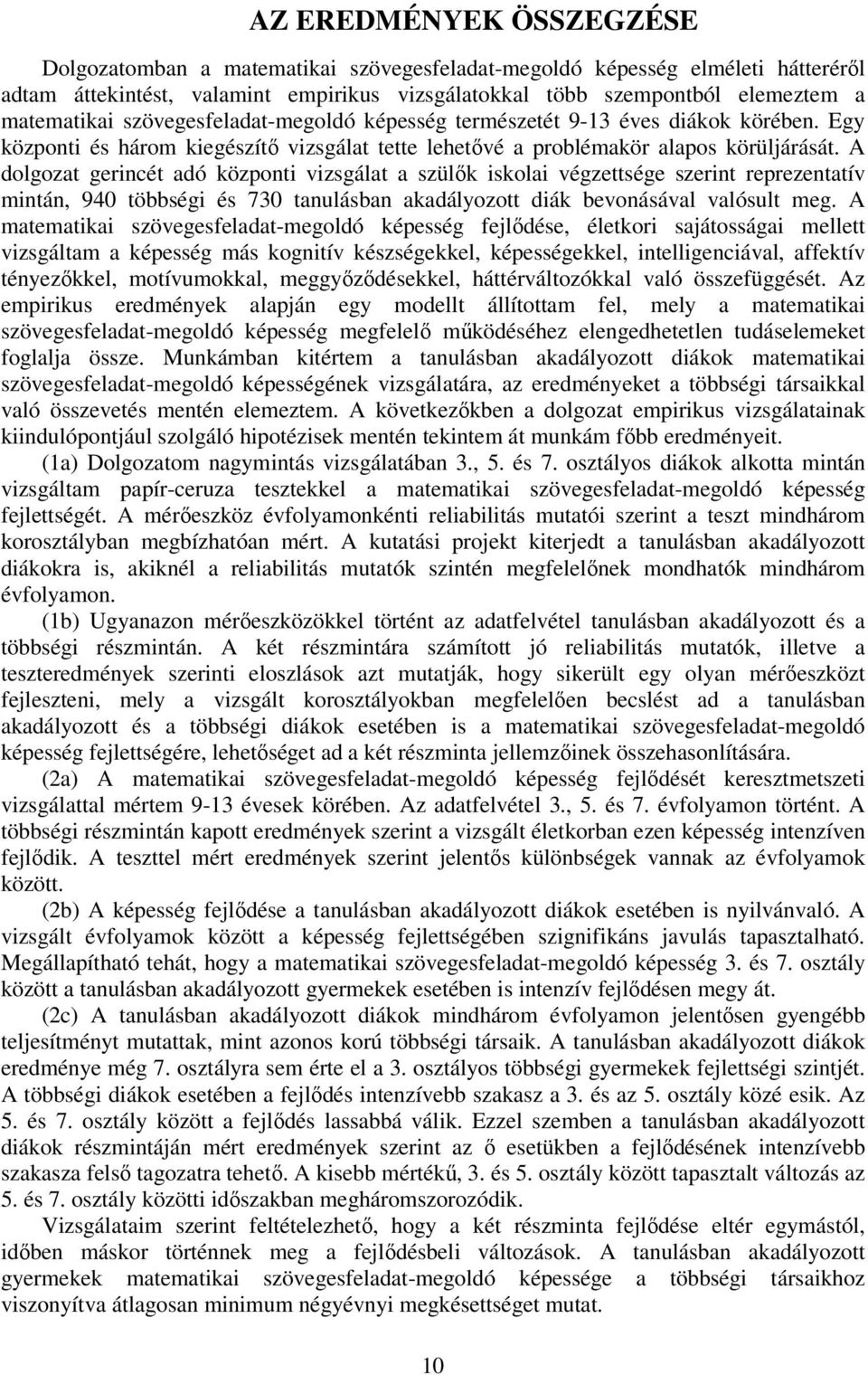 A dolgozat gerincét adó központi vizsgálat a szülők iskolai végzettsége szerint reprezentatív mintán, 940 többségi és 730 tanulásban akadályozott diák bevonásával valósult meg.