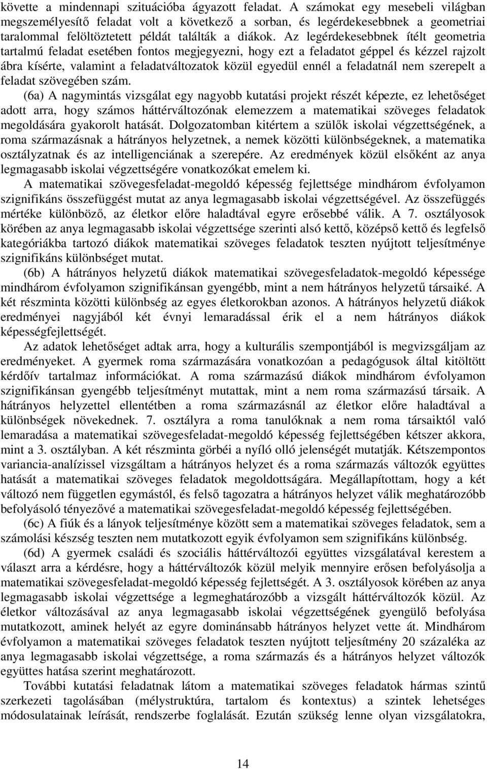 Az legérdekesebbnek ítélt geometria tartalmú feladat esetében fontos megjegyezni, hogy ezt a feladatot géppel és kézzel rajzolt ábra kísérte, valamint a feladatváltozatok közül egyedül ennél a