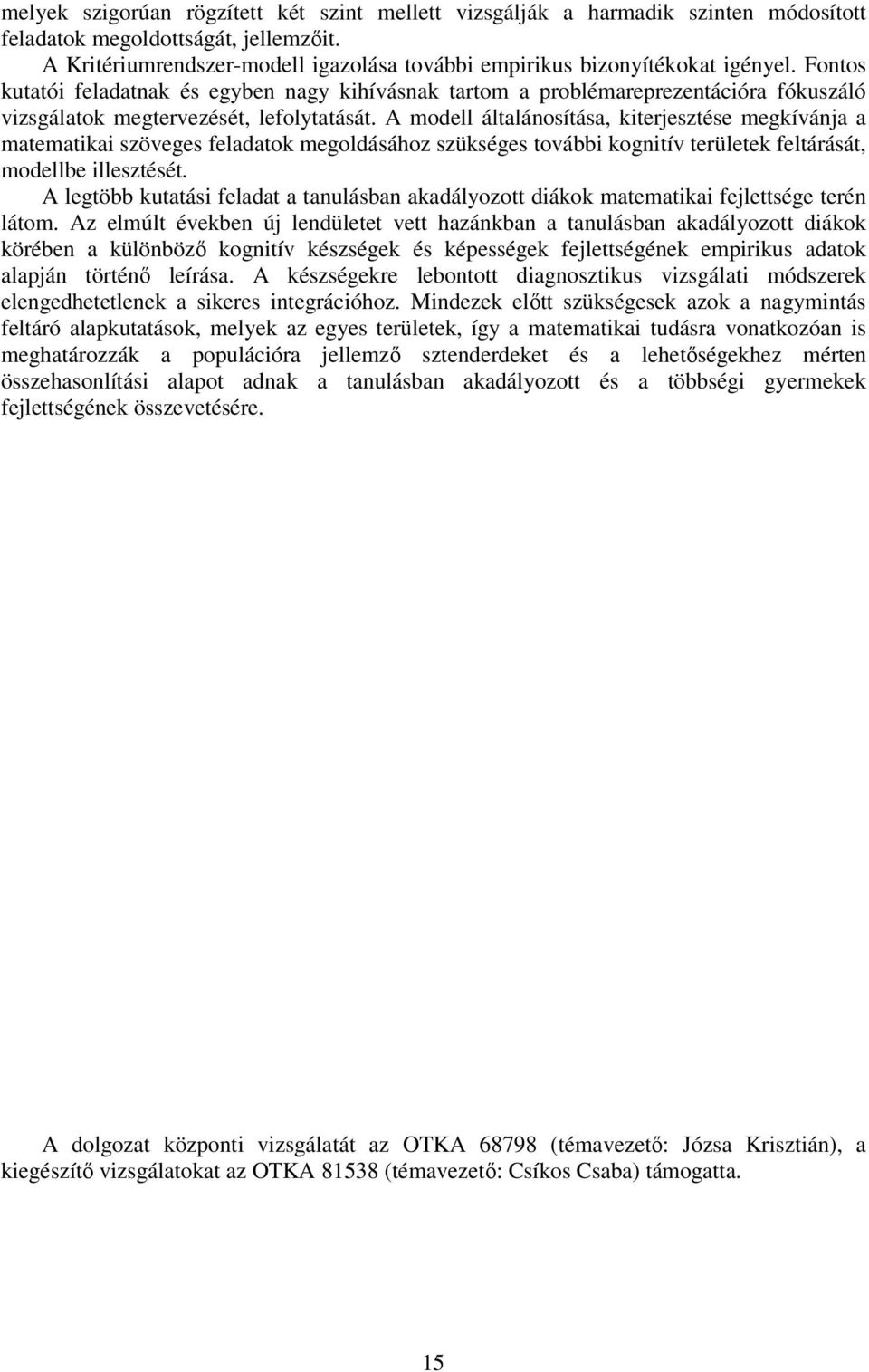 Fontos kutatói feladatnak és egyben nagy kihívásnak tartom a problémareprezentációra fókuszáló vizsgálatok megtervezését, lefolytatását.