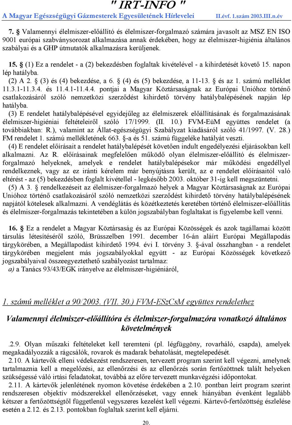 (4) és (5) bekezdése, a 11-13. és az 1. számú melléklet 11.3.1-11.3.4. és 11.4.1-11.4.4. pontjai a Magyar Köztársaságnak az Európai Unióhoz történő csatlakozásáról szóló nemzetközi szerződést kihirdető törvény hatálybalépésének napján lép hatályba.