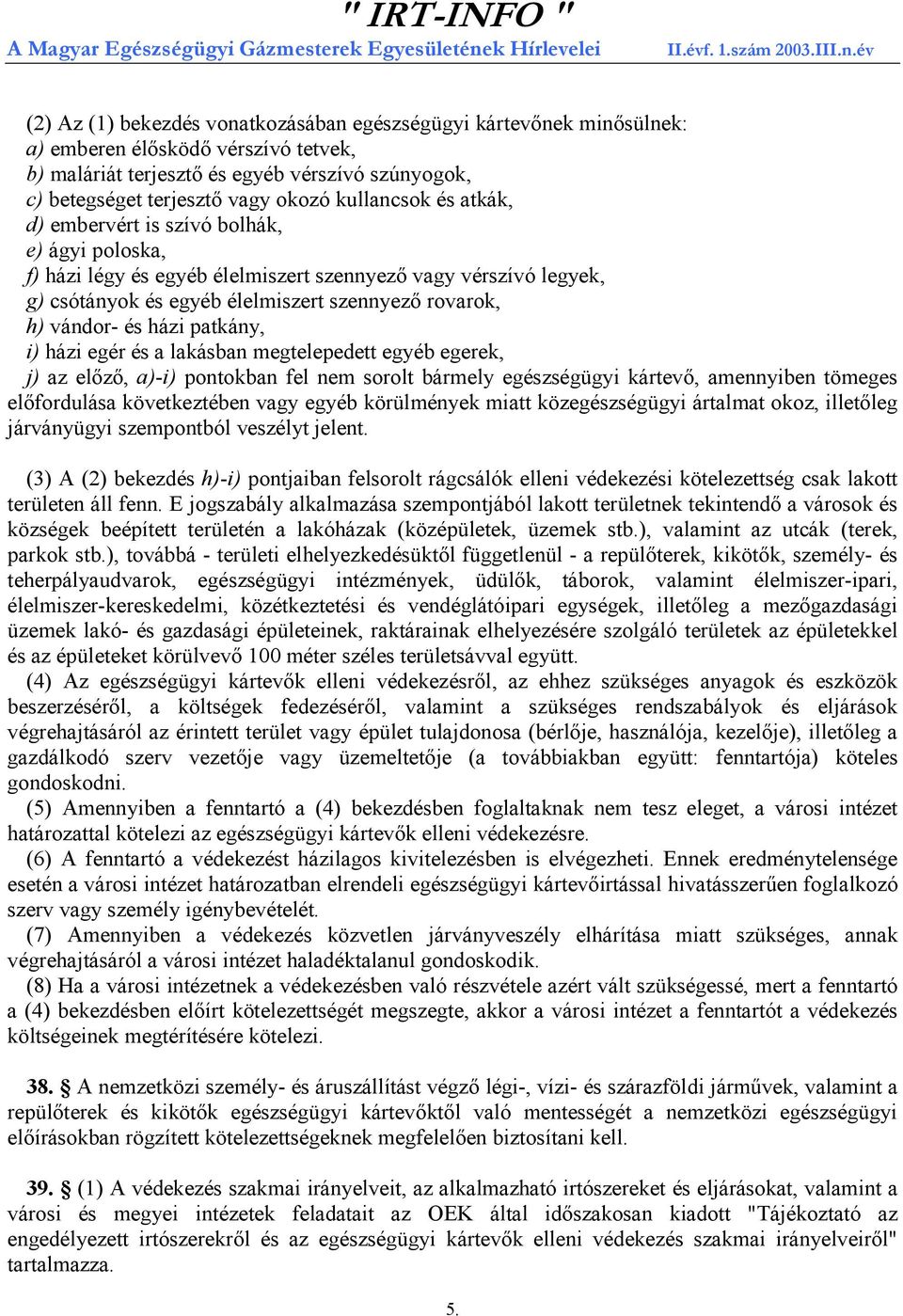 és házi patkány, i) házi egér és a lakásban megtelepedett egyéb egerek, j) az előző, a)-i) pontokban fel nem sorolt bármely egészségügyi kártevő, amennyiben tömeges előfordulása következtében vagy