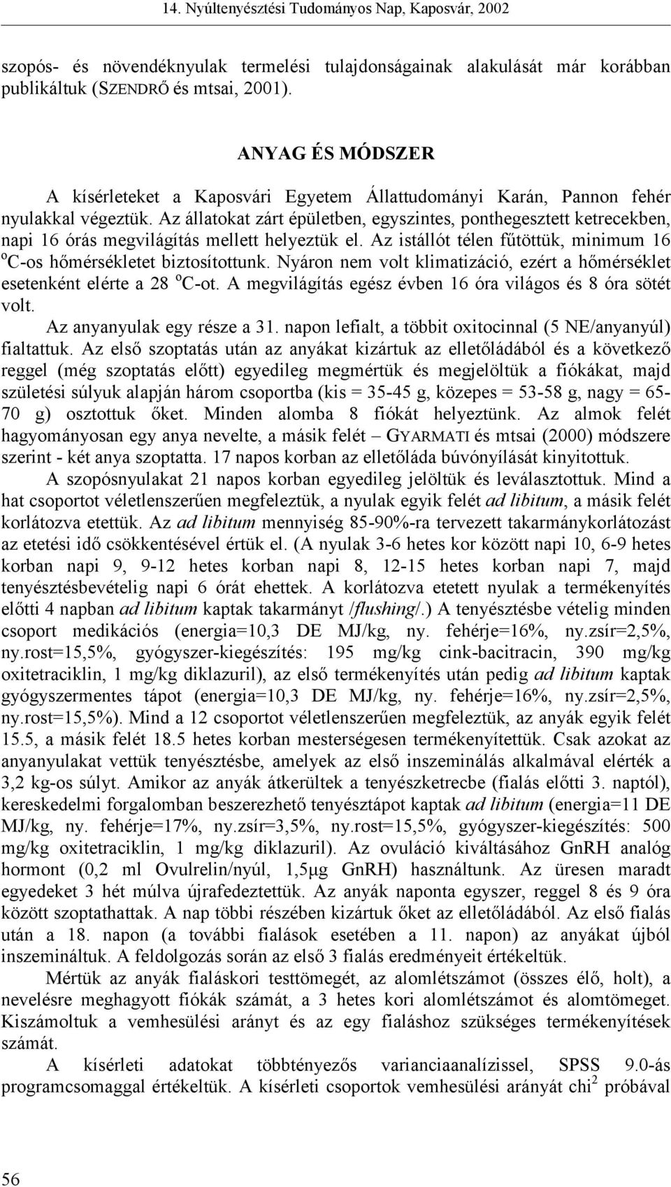 Az állatokat zárt épületben, egyszintes, ponthegesztett ketrecekben, napi 16 órás megvilágítás mellett helyeztük el. Az istállót télen fűtöttük, minimum 16 o C-os hőmérsékletet biztosítottunk.