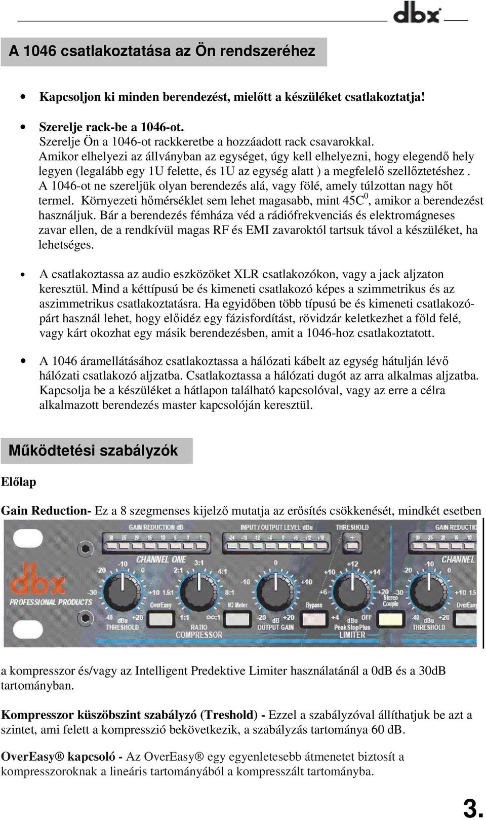 Amikor elhelyezi az állványban az egységet, úgy kell elhelyezni, hogy elegendő hely legyen (legalább egy 1U felette, és 1U az egység alatt ) a megfelelő szellőztetéshez.