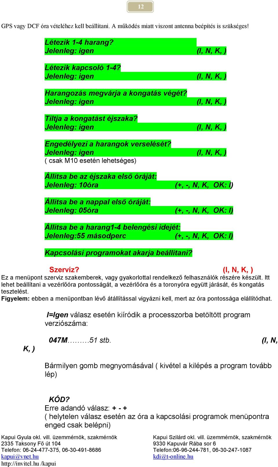 Jelenleg: igen (I, N, K, ) ( csak M10 esetén lehetséges) Állítsa be az éjszaka első óráját: Jelenleg: 10óra (+, -, N, K, OK: I) Állítsa be a nappal első óráját: Jelenleg: 05óra (+, -, N, K, OK: I)