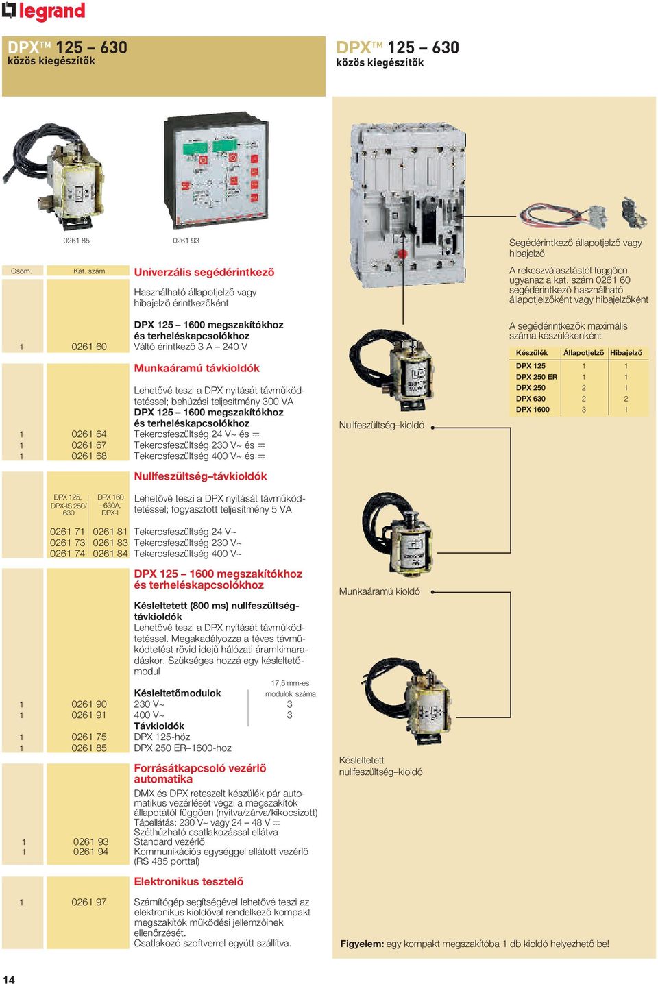 Lehetővé teszi a DPX nyitását távműködtetéssel; behúzási teljesítmény 300 VA DPX 125 1600 megszakítókhoz és terheléskapcsolókhoz 1 0261 64 Tekercsfeszültség 24 V~ és = 1 0261 67 Tekercsfeszültség 230