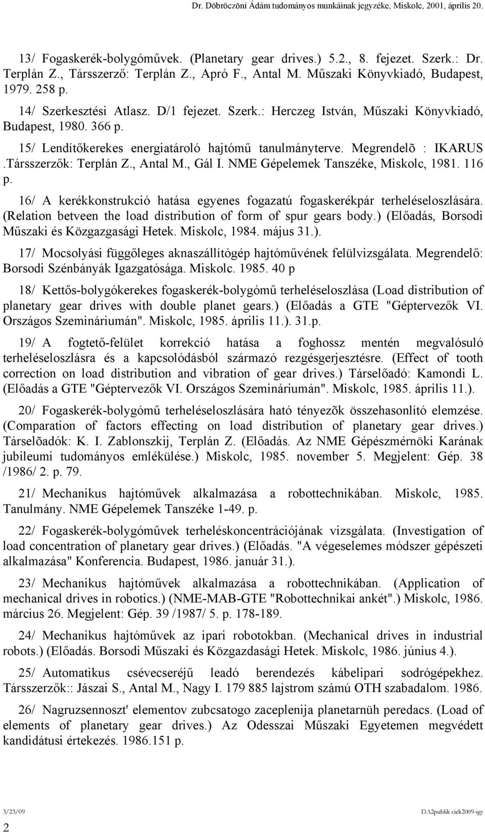 Társszerzők: Terplán Z., Antal M., Gál I. NME Gépelemek Tanszéke, Miskolc, 1981. 116 p. 16/ A kerékkonstrukció hatása egyenes fogazatú fogaskerékpár terheléseloszlására.