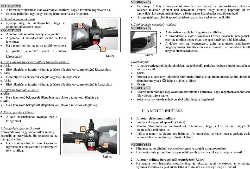 lenyomva a gombot, elkerülve ezzel a motor 3 károsodását! 4.ábra 4. Első világítás kapcsoló (3 állású kapcsoló) (4.ábra) a.