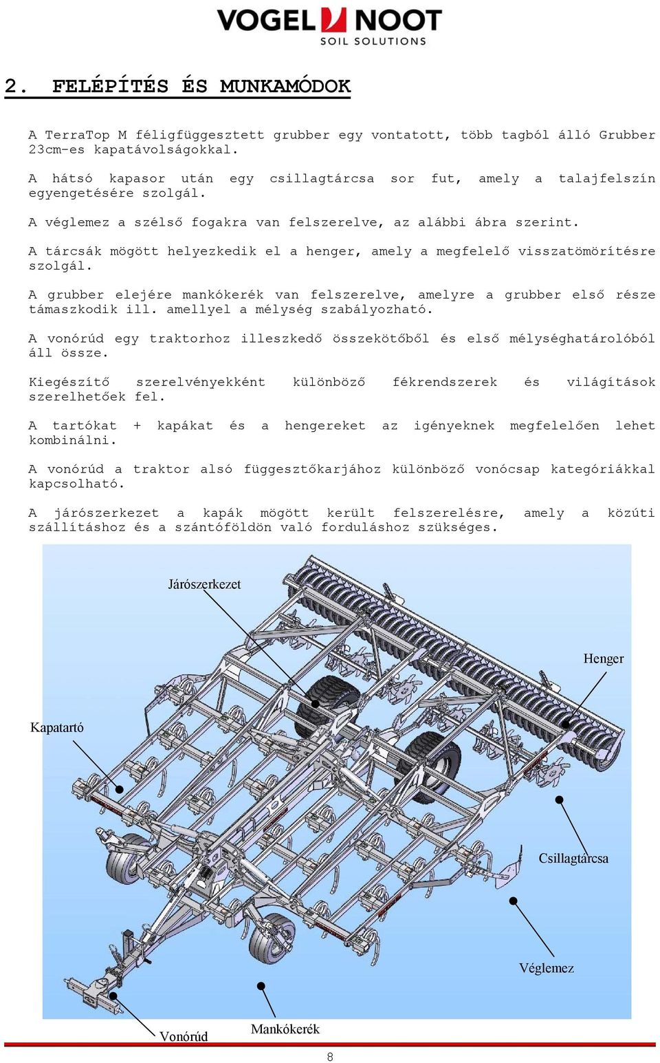 A tárcsák mögött helyezkedik el a henger, amely a megfelelő visszatömörítésre szolgál. A grubber elejére mankókerék van felszerelve, amelyre a grubber első része támaszkodik ill.