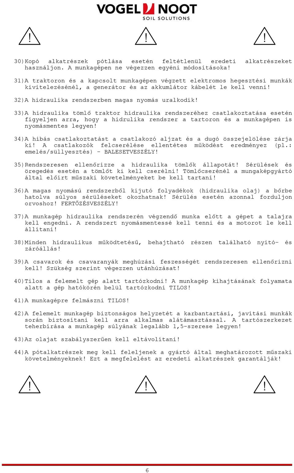 33)A hidraulika tömlő traktor hidraulika rendszeréhez csatlakoztatása esetén figyeljen arra, hogy a hidrulika rendszer a tartoron és a munkagépen is nyomásmentes legyen!