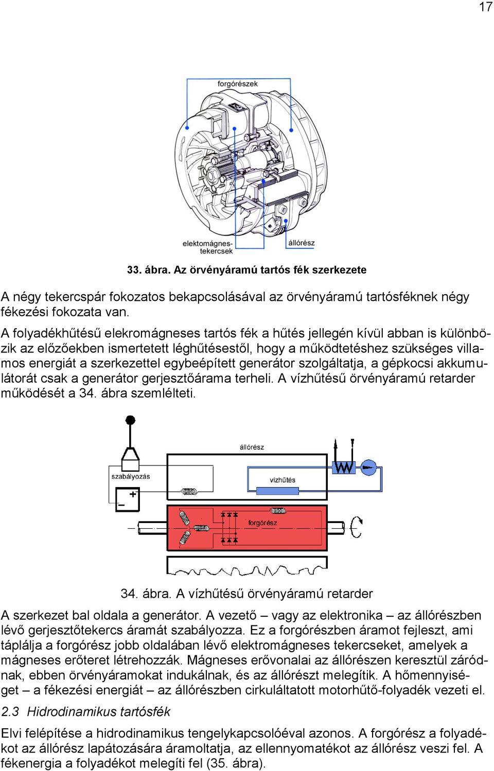 egybeépített generátor szolgáltatja, a gépkocsi akkumulátorát csak a generátor gerjesztőárama terheli. A vízhűtésű örvényáramú retarder működését a 34. ábra 